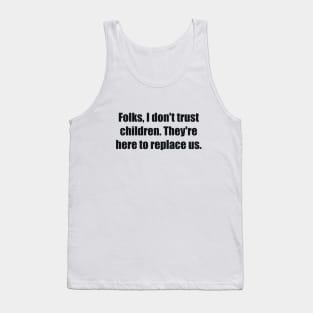 Folks, I don't trust children. They're here to replace us Tank Top